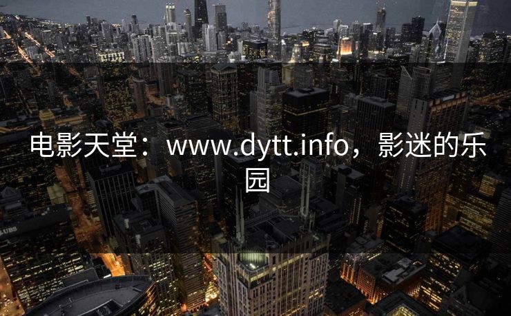 电影天堂：www.dytt.info，影迷的乐园