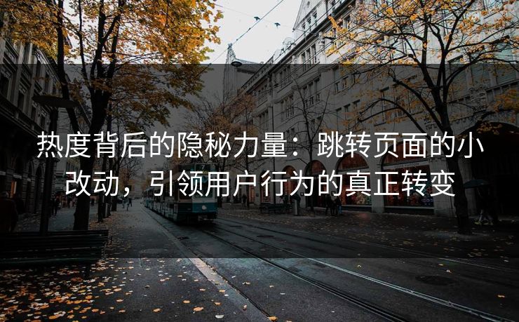 热度背后的隐秘力量：跳转页面的小改动，引领用户行为的真正转变
