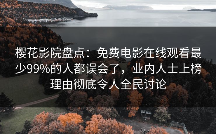 樱花影院盘点：免费电影在线观看最少99%的人都误会了，业内人士上榜理由彻底令人全民讨论