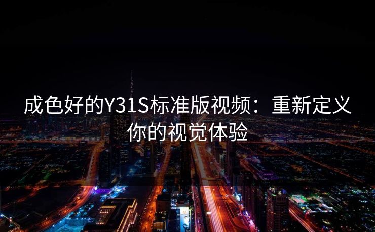 成色好的Y31S标准版视频:重新定义你的视觉体验 成色好的Y31S标准版视频:重新定义你的视觉体验