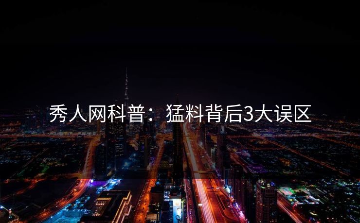 秀人网科普:猛料背后3大误区 秀人网科普:猛料背后3大误区