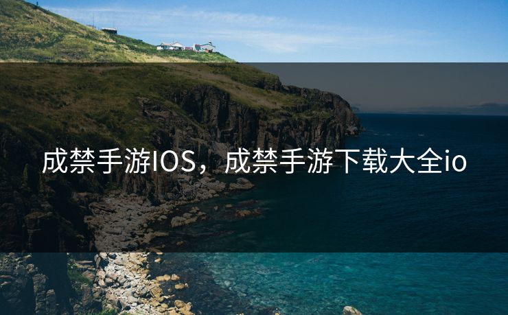 成禁手游IOS,成禁手游下载大全io 成禁手游IOS,成禁手游下载大全io