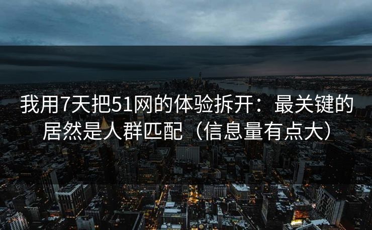 我用7天把51网的体验拆开:最关键的居然是人群匹配(信息量有点大) 我用7天把51网的体验拆开:最关键的居然是人群匹配(信息量有点大)