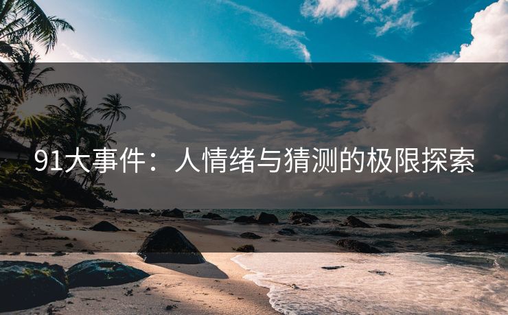 91大事件：人情绪与猜测的极限探索